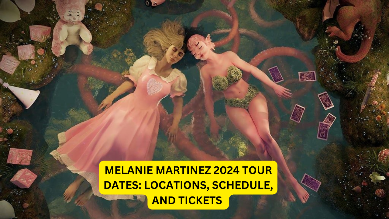 Melanie Martinez 2024 Tour Dates: Locations, Schedule, and Tickets