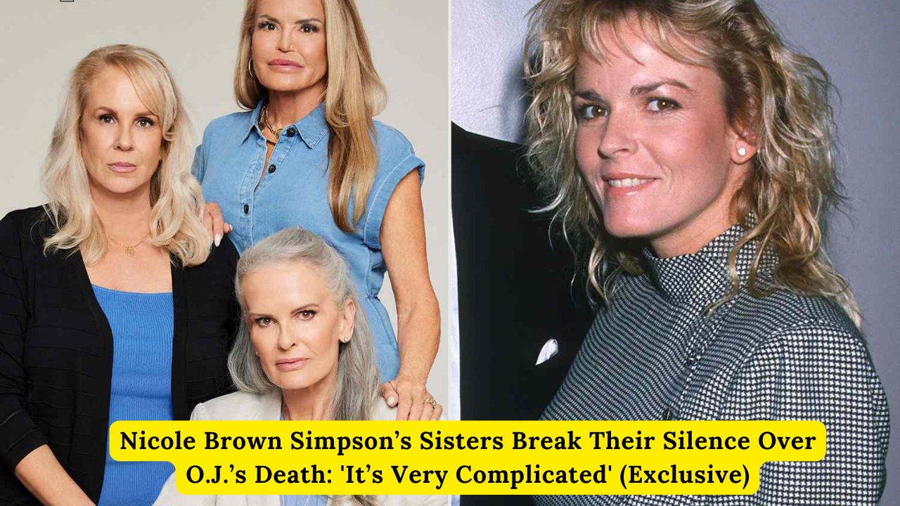 Nicole Brown Simpson’s Sisters Break Their Silence Over O.J.’s Death: 'It’s Very Complicated' (Exclusive)