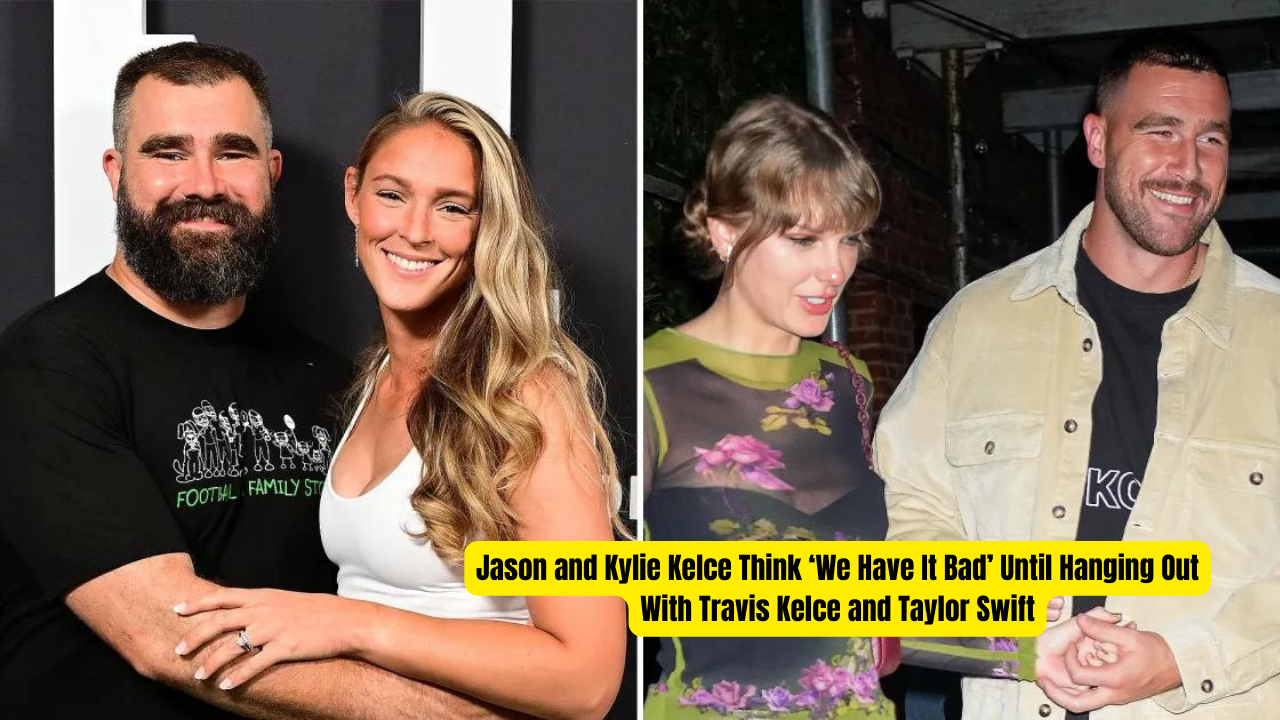 Jason and Kylie Kelce Think ‘We Have It Bad’ Until Hanging Out With Travis Kelce and Taylor Swift