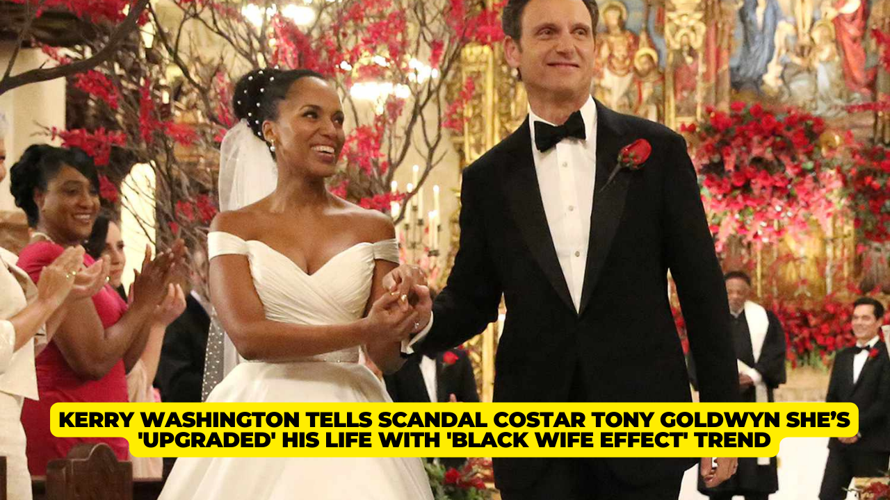 Kerry Washington Tells Scandal Costar Tony Goldwyn She’s 'Upgraded' His Life with 'Black Wife Effect' Trend