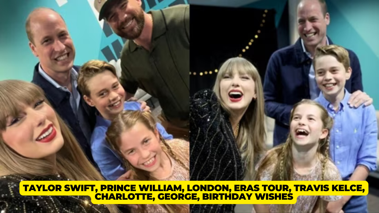 Taylor Swift, Prince William, London, Eras tour, Travis Kelce, Charlotte, George, birthday wishes