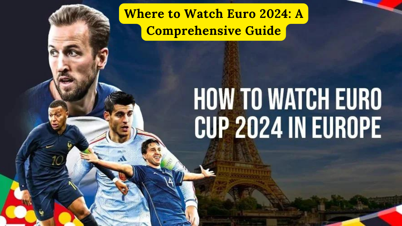 Where to Watch Euro 2024: A Comprehensive Guide